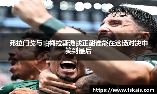弗拉门戈与帕梅拉斯激战正酣谁能在这场对决中笑到最后