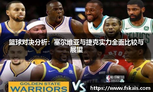 篮球对决分析：塞尔维亚与捷克实力全面比较与展望